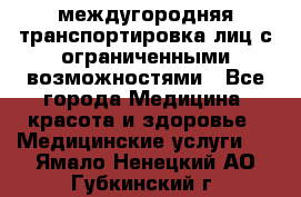 междугородняя транспортировка лиц с ограниченными возможностями - Все города Медицина, красота и здоровье » Медицинские услуги   . Ямало-Ненецкий АО,Губкинский г.